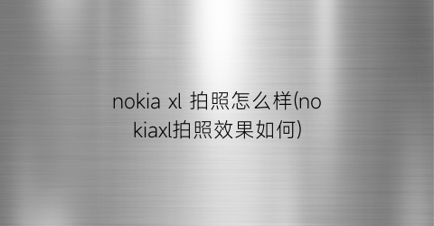 nokiaxl拍照怎么样(nokiaxl拍照效果如何)